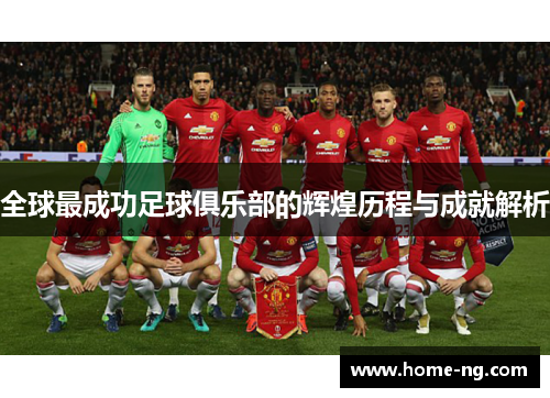 全球最成功足球俱乐部的辉煌历程与成就解析
