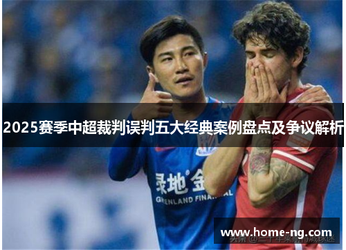 2025赛季中超裁判误判五大经典案例盘点及争议解析