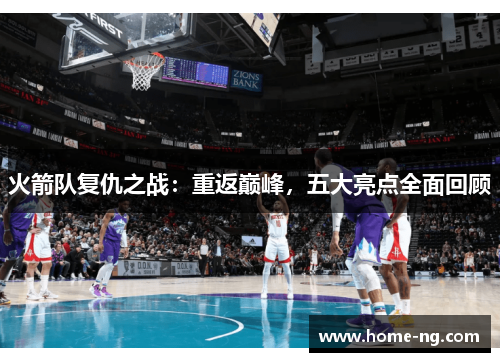 火箭队复仇之战：重返巅峰，五大亮点全面回顾