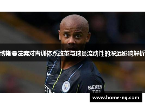 博斯曼法案对青训体系改革与球员流动性的深远影响解析