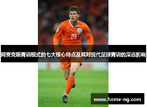 阿贾克斯青训模式的七大核心特点及其对现代足球青训的深远影响