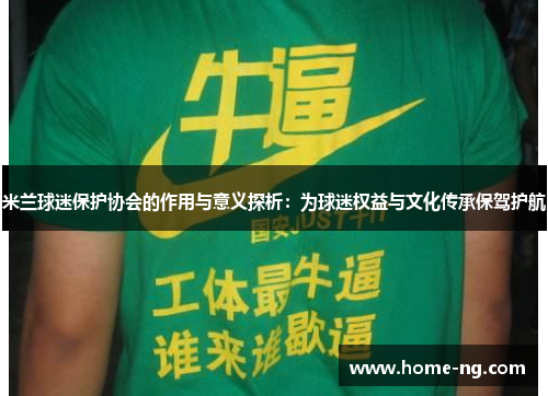 米兰球迷保护协会的作用与意义探析：为球迷权益与文化传承保驾护航