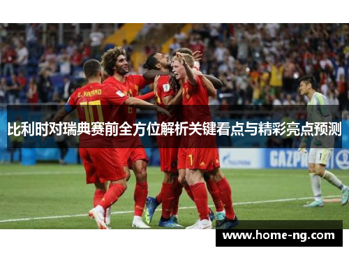 比利时对瑞典赛前全方位解析关键看点与精彩亮点预测