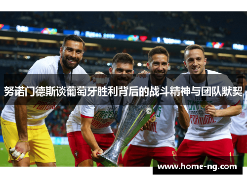 努诺门德斯谈葡萄牙胜利背后的战斗精神与团队默契 努诺门德斯谈葡萄牙胜利背后的战斗精神与团队默契