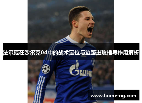 法尔范在沙尔克04中的战术定位与边路进攻指导作用解析 法尔范在沙尔克04中的战术定位与边路进攻指导作用解析