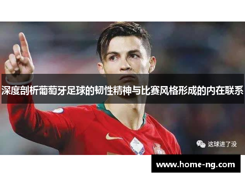 深度剖析葡萄牙足球的韧性精神与比赛风格形成的内在联系 深度剖析葡萄牙足球的韧性精神与比赛风格形成的内在联系
