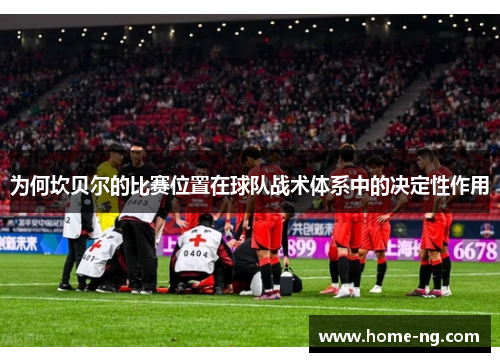 为何坎贝尔的比赛位置在球队战术体系中的决定性作用